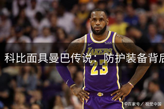 科比"面具曼巴"传说：防护装备背后的力量之源